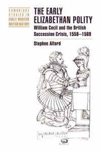 Cover image for The Early Elizabethan Polity: William Cecil and the British Succession Crisis, 1558-1569