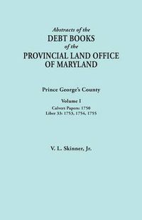 Cover image for Abstracts of the Debt Books of the Provincial Land Office of Maryland: Prince George's County, Volume I. Calvert Papers, 1750; Liber 33: 1753, 1754, 1