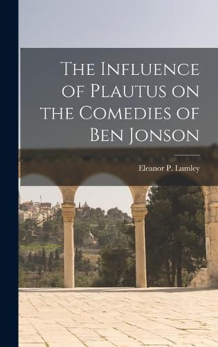 Cover image for The Influence of Plautus on the Comedies of Ben Jonson