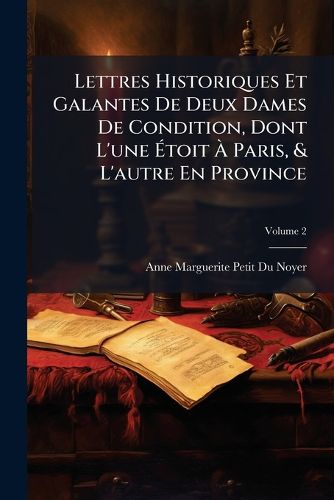 Cover image for Lettres Historiques Et Galantes de Deux Dames de Condition, Dont L'Une Toit Paris, & L'Autre En Province: Ouvrage Curieux, Volume 2