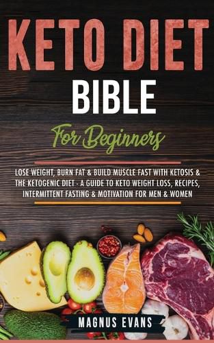 Cover image for Keto Diet Bible (For Beginners): Keto Diet Bible (For Beginners): Lose Weight, Burn Fat & Build Muscle Fast With Ketosis & The Ketogenic Diet - A Guide To Keto Weight Loss, Recipes, Intermittent Fasting & Motivation For Men & Women