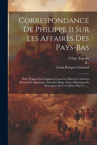 Cover image for Correspondance De Philippe Ii Sur Les Affaires Des Pays-bas