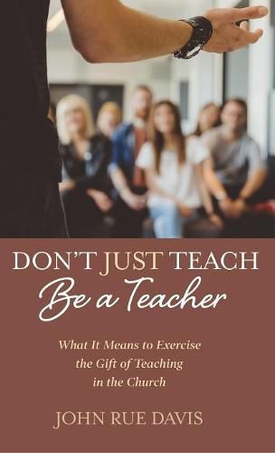 Cover image for Don't Just Teach: Be a Teacher: What It Means to Exercise the Gift of Teaching in the Church