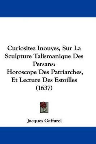 Cover image for Curiositez Inouyes, Sur La Sculpture Talismanique Des Persans: Horoscope Des Patriarches, Et Lecture Des Estoilles (1637)