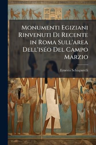 Cover image for Monumenti Egiziani Rinvenuti Di Recente in Roma Sull'area Dell'iso del Campo Marzio: Lo Sfinge Di Amasi, I Cinocefali Di Nectharheb, L'Obelisco Di Ramesse II