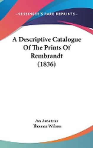 Cover image for A Descriptive Catalogue Of The Prints Of Rembrandt (1836)