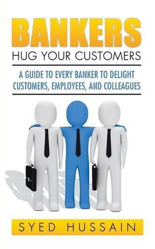 Cover image for Bankers, Hug Your Customers: A Guide to Every Banker to Delight Customers, Employees, and Colleagues