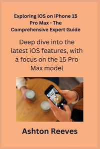 Cover image for Exploring iOS on iPhone 15 Pro Max - The Comprehensive Expert Guide