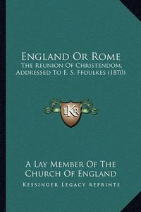 Cover image for England or Rome: The Reunion of Christendom, Addressed to E. S. Ffoulkes (1870)