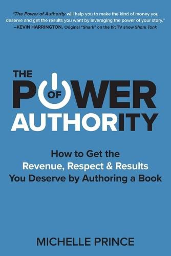 Cover image for The Power of Authority: How to Get the Revenue, Respect & Results You Deserve by Authoring a Book