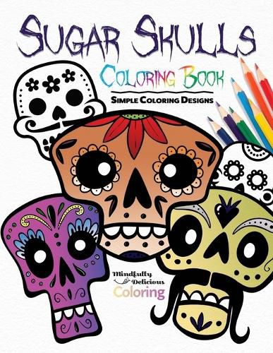 Cover image for Sugar Skulls Coloring Book: Simple Coloring Designs for Kids, Adults, and Seniors Who Want Easy and Basic Pictures to Color