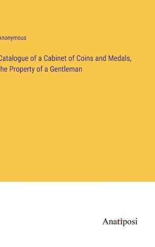 Cover image for Catalogue of a Cabinet of Coins and Medals, the Property of a Gentleman