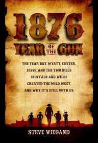 Cover image for 1876: Year of the Gun: The Year Bat, Wyatt, Custer, Jesse, and the Two Bills (Buffalo and Wild) Created the Wild West, and Why It's Still with Us