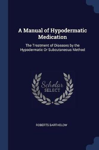 Cover image for A Manual of Hypodermatic Medication: The Treatment of Diseases by the Hypodermatic or Subcutaneous Method