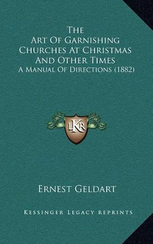 Cover image for The Art of Garnishing Churches at Christmas and Other Times: A Manual of Directions (1882)