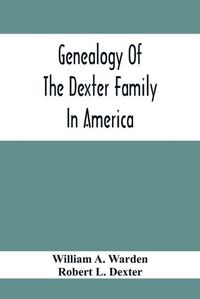 Cover image for Genealogy Of The Dexter Family In America; Descendants Of Thomas Dexter, Together With A Record Of Other Allied Families;