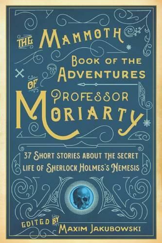 The Mammoth Book of the Adventures of Professor Moriarty: 37 Short Stories about the Secret Life of Sherlock Holmes's Nemesis