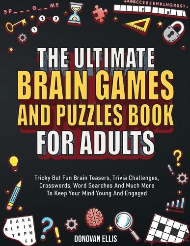 Cover image for The Ultimate Brain Games And Puzzles Book For Adults: Tricky But Fun Brain Teasers, Trivia Challenges, Crosswords, Word Searches And Much More To Keep Your Mind Young And Engaged