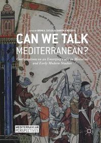 Cover image for Can We Talk Mediterranean?: Conversations on an Emerging Field in Medieval and Early Modern Studies