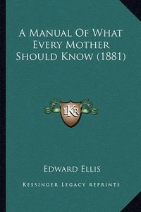 Cover image for A Manual of What Every Mother Should Know (1881)