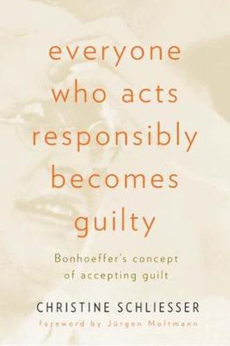 Cover image for Everyone Who Acts Responsibly Becomes Guilty: Bonhoeffer's Concept of Accepting Guilt