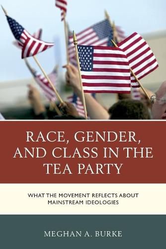 Cover image for Race, Gender, and Class in the Tea Party: What the Movement Reflects about Mainstream Ideologies