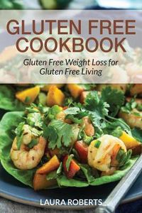 Cover image for Gluten Free Cookbook: Gluten Free Weight Loss for Gluten Free Living