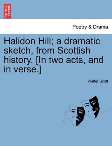 Cover image for Halidon Hill; A Dramatic Sketch, from Scottish History. [In Two Acts, and in Verse.]