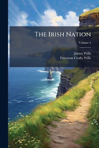 Cover image for The Irish Nation: Its History and Its Biography, Volume 4