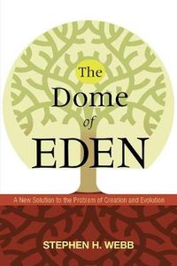 Cover image for The Dome of Eden: A New Solution to the Problem of Creation and Evolution