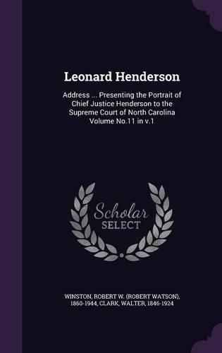 Leonard Henderson: Address ... Presenting the Portrait of Chief Justice Henderson to the Supreme Court of North Carolina Volume No.11 in V.1