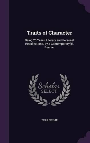 Cover image for Traits of Character: Being 25 Years' Literary and Personal Recollections. by a Contemporary [E. Rennie]