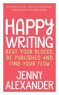 Cover image for Happy Writing: Beat Your Blocks, be Published and Find Your Flow