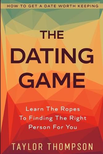 Cover image for How To Get A Date Worth Keeping: The Dating Game - Learn The Ropes To Finding The Right Person For You