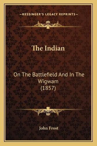 Cover image for The Indian: On the Battlefield and in the Wigwam (1857)