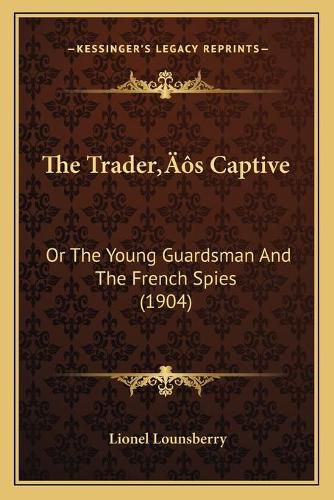 Cover image for The Tradera Acentsacentsa A-Acentsa Acentss Captive: Or the Young Guardsman and the French Spies (1904)