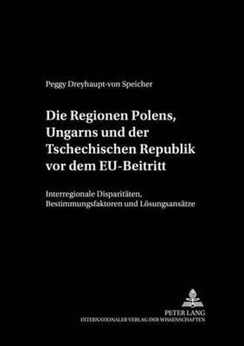 Cover image for Die Regionen Polens, Ungarns Und Der Tschechischen Republik VOR Dem Eu-Beitritt: Interregionale Disparitaeten, Bestimmungsfaktoren Und Loesungsansaetze