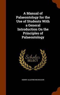 Cover image for A Manual of Palaeontology for the Use of Students with a General Introduction on the Principles of Palaeontology