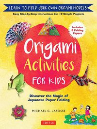 Cover image for Origami Activities for Kids: Discover the Magic of Japanese Paper Folding, Learn to Fold Your Own Origami Models (Includes 8 Folding Papers)