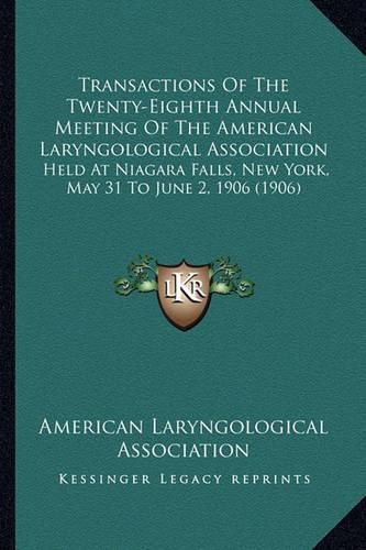 Cover image for Transactions of the Twenty-Eighth Annual Meeting of the American Laryngological Association: Held at Niagara Falls, New York, May 31 to June 2, 1906 (1906)