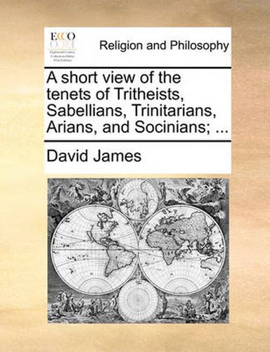 Cover image for A Short View of the Tenets of Tritheists, Sabellians, Trinitarians, Arians, and Socinians; ...