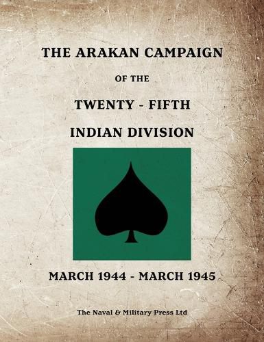 Cover image for THE ARAKAN CAMPAIGN OF THE TWENTY-FIFTH INDIAN DIVISION March 1944 - March 1945