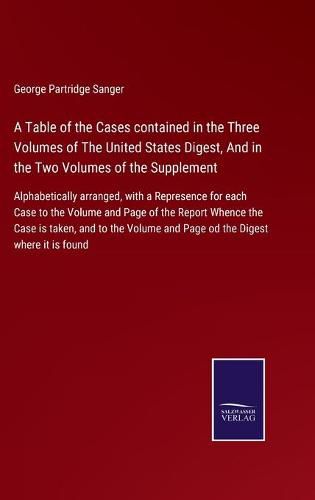 Cover image for A Table of the Cases contained in the Three Volumes of The United States Digest, And in the Two Volumes of the Supplement