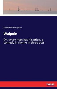 Cover image for Walpole: Or, every man has his price, a comedy in rhyme in three acts