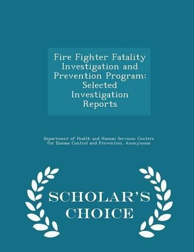 Cover image for Fire Fighter Fatality Investigation and Prevention Program: Selected Investigation Reports - Scholar's Choice Edition