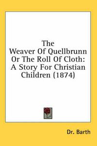 Cover image for The Weaver of Quellbrunn or the Roll of Cloth: A Story for Christian Children (1874)