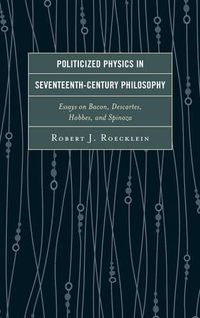 Cover image for Politicized Physics in Seventeenth-Century Philosophy: Essays on Bacon, Descartes, Hobbes, and Spinoza