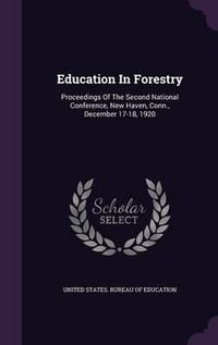 Cover image for Education in Forestry: Proceedings of the Second National Conference, New Haven, Conn., December 17-18, 1920