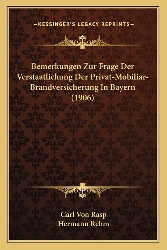 Cover image for Bemerkungen Zur Frage Der Verstaatlichung Der Privat-Mobiliar-Brandversicherung in Bayern (1906)