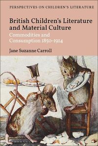 Cover image for British Children's Literature and Material Culture: Commodities and Consumption 1850-1914